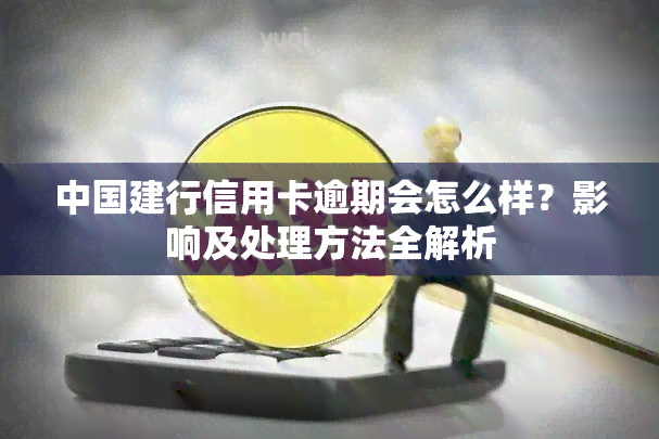 中国建行信用卡逾期会怎么样？影响及处理方法全解析