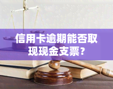 信用卡逾期能否取现现金支票？