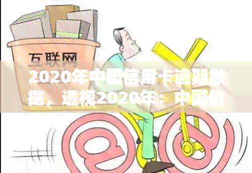 2020年中国信用卡逾期数据，透视2020年：中国信用卡逾期数据解析