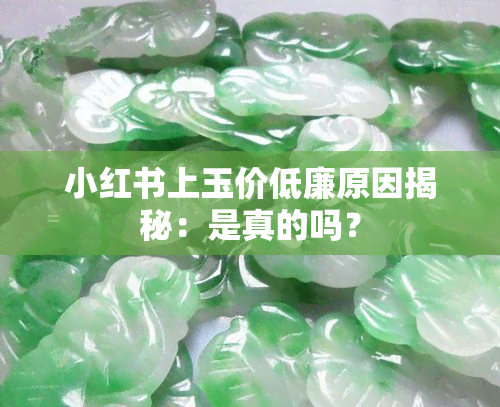 小红书上玉价低廉原因揭秘：是真的吗？