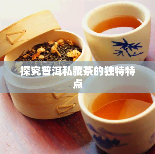 探究普洱私藏茶的独特特点