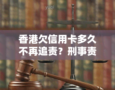 欠信用卡多久不再追责？刑事责任与民事责任有何区别？