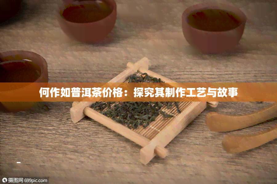 何作如普洱茶价格：探究其制作工艺与故事