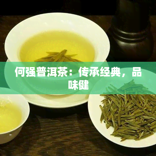 何强普洱茶：传承经典，品味健