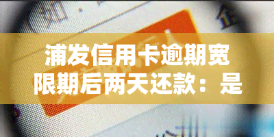 浦发信用卡逾期宽限期后两天还款：是否算逾期？