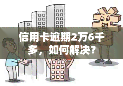 信用卡逾期2万6千多，如何解决？