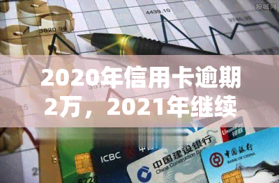 2020年信用卡逾期2万，2021年继续逾期会坐牢吗？多久会被起诉？