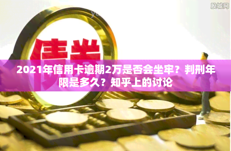 2021年信用卡逾期2万是否会坐牢？判刑年限是多久？知乎上的讨论