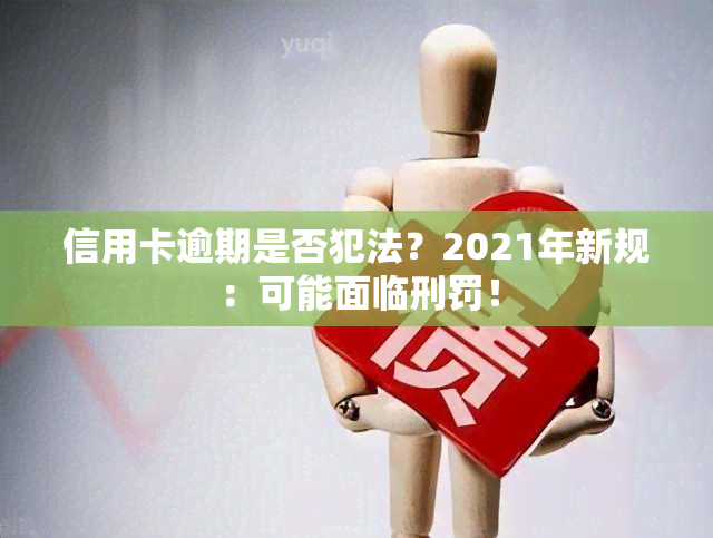 信用卡逾期是否犯法？2021年新规：可能面临刑罚！