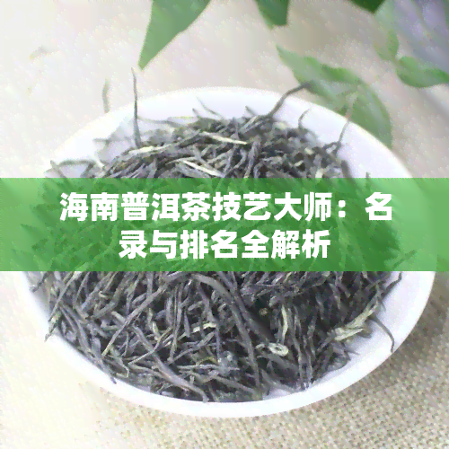 海南普洱茶技艺大师：名录与排名全解析