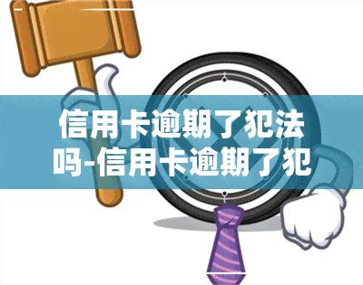 信用卡逾期了犯法吗-信用卡逾期了犯法吗判几年