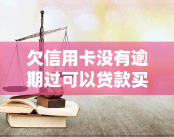 欠信用卡没有逾期过可以贷款买房吗，欠信用卡未逾期，是否能申请房贷？