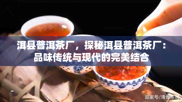 洱县普洱茶厂，探秘洱县普洱茶厂：品味传统与现代的完美结合