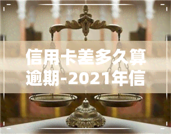 信用卡差多久算逾期-2021年信用卡逾期多久会上