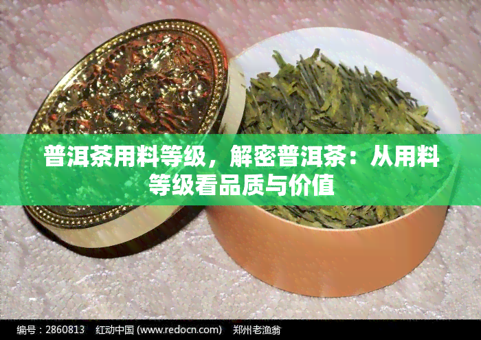 普洱茶用料等级，解密普洱茶：从用料等级看品质与价值