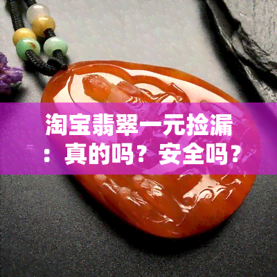 淘宝翡翠一元捡漏：真的吗？安全吗？可信吗？可靠吗？