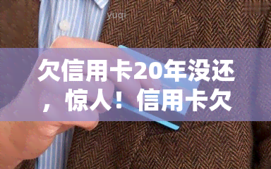 欠信用卡20年没还，惊人！信用卡欠款20年未还，你还记得这笔债务吗？