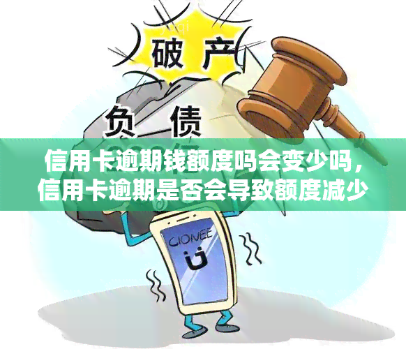 信用卡逾期钱额度吗会变少吗，信用卡逾期是否会导致额度减少？