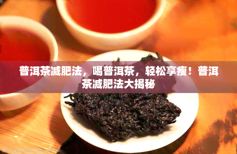 普洱茶减肥法，喝普洱茶，轻松享瘦！普洱茶减肥法大揭秘