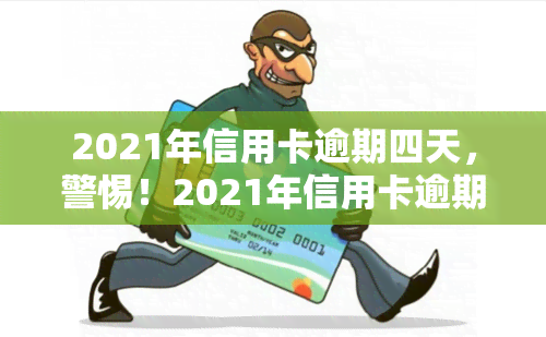 2021年信用卡逾期四天，警惕！2021年信用卡逾期四天可能带来的严重后果