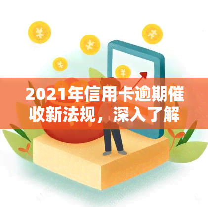 2021年信用卡逾期新法规，深入了解：2021年信用卡逾期新法规解读