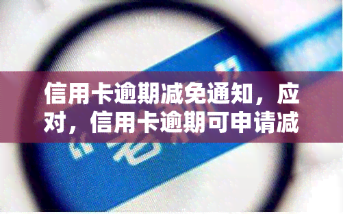 信用卡逾期减免通知，应对，信用卡逾期可申请减免，速看通知！