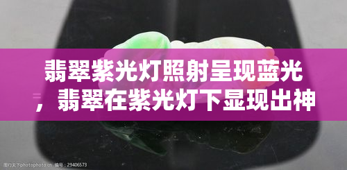 翡翠紫光灯照射呈现蓝光，翡翠在紫光灯下显现出神秘的蓝色光芒