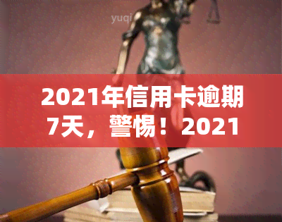 2021年信用卡逾期7天，警惕！2021年信用卡逾期7天可能带来的影响