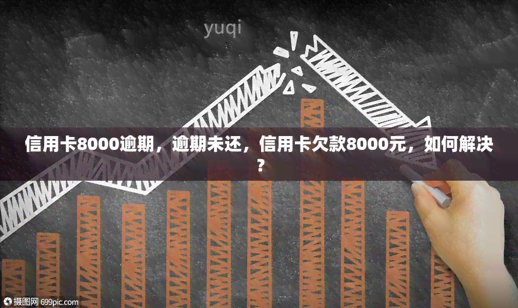 信用卡8000逾期，逾期未还，信用卡欠款8000元，如何解决？