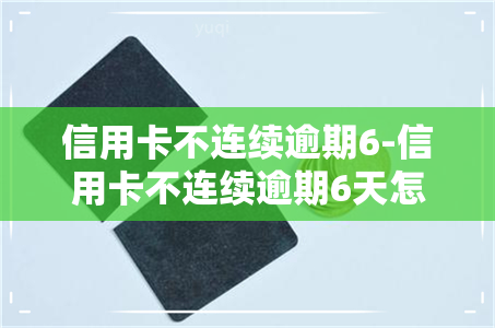 信用卡不连续逾期6-信用卡不连续逾期6天怎么办