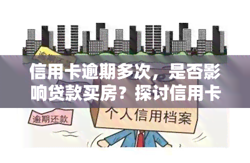 信用卡逾期多次，是否影响贷款买房？探讨信用卡逾期与房贷的关系