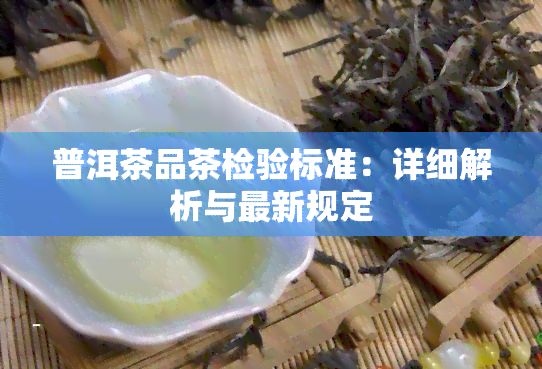 普洱茶品茶检验标准：详细解析与最新规定