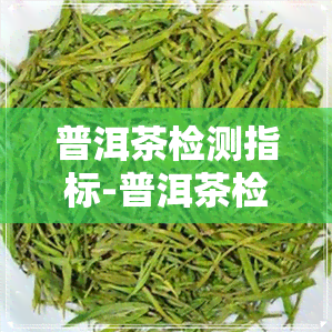 普洱茶检测指标-普洱茶检测指标有哪些