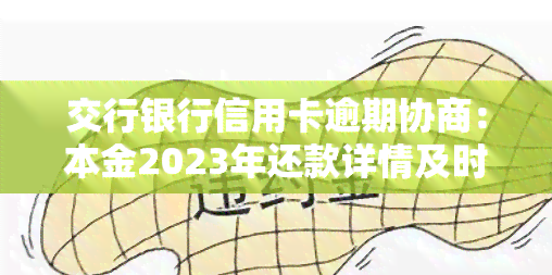 交行银行信用卡逾期协商：本金2023年还款详情及时间安排