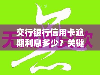 交行银行信用卡逾期利息多少？关键信息全在这！