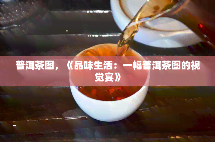 普洱茶图，《品味生活：一幅普洱茶图的视觉宴》