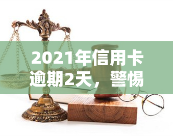 2021年信用卡逾期2天，警惕！2021年信用卡逾期两天可能带来的影响