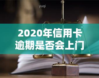 2020年信用卡逾期是否会上门？