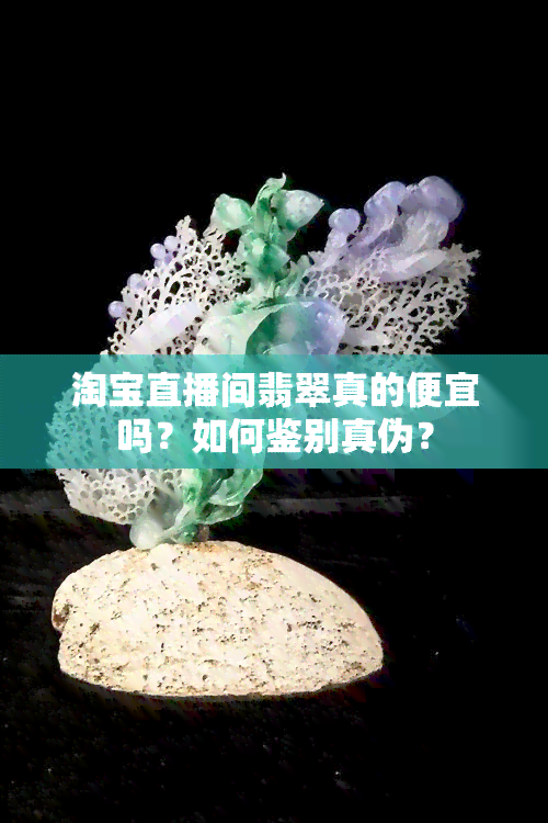 淘宝直播间翡翠真的便宜吗？如何鉴别真伪？