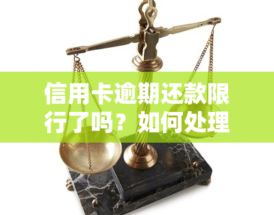 信用卡逾期还款限行了吗？如何处理逾期问题？