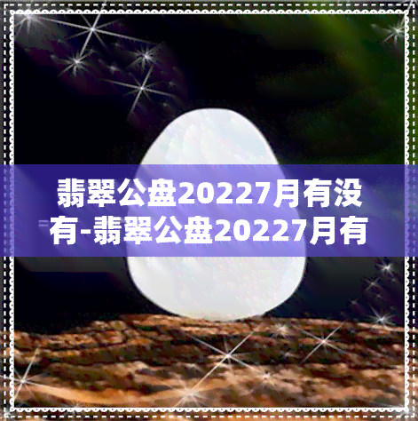 翡翠公盘20227月有没有-翡翠公盘20227月有没有开盘