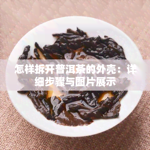 怎样拆开普洱茶的外壳：详细步骤与图片展示