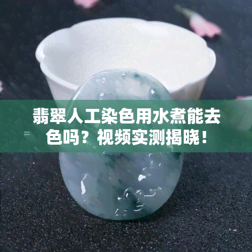 翡翠人工染色用水煮能去色吗？视频实测揭晓！