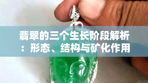 翡翠的三个生长阶段解析：形态、结构与矿化作用