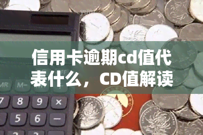 信用卡逾期cd值代表什么，CD值解读：信用卡逾期的代号是什么意思？