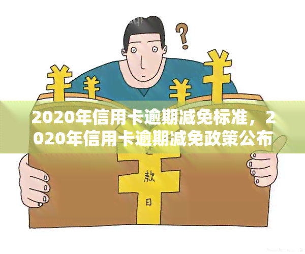 2020年信用卡逾期减免标准，2020年信用卡逾期减免政策公布，合条件者可申请