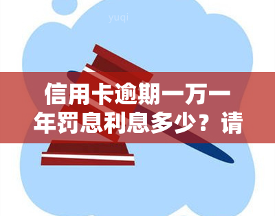 信用卡逾期一万一年罚息利息多少？请给出详细回答。