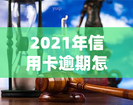 2021年信用卡逾期怎么协商，如何与银行协商解决2021年信用卡逾期问题？