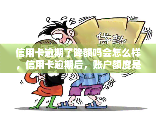 信用卡逾期了降额吗会怎么样，信用卡逾期后，账户额度是否会降低？影响有哪些？