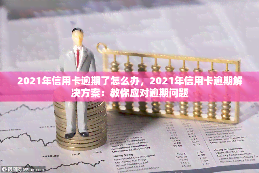 2021年信用卡逾期了怎么办，2021年信用卡逾期解决方案：教你应对逾期问题